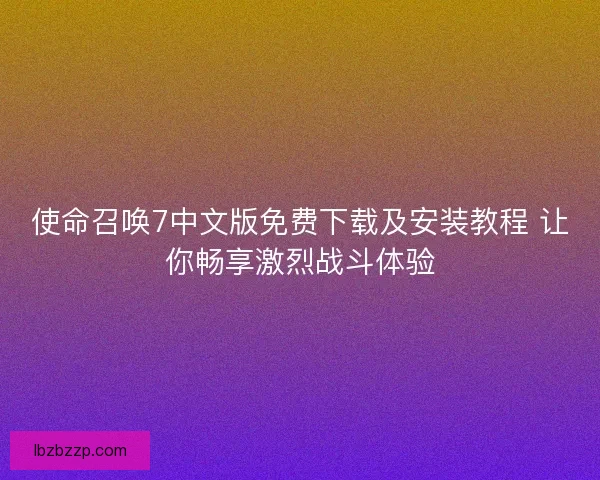 使命召唤7中文版免费下载及安装教程 让你畅享激烈战斗体验