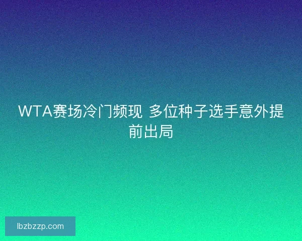 WTA赛场冷门频现 多位种子选手意外提前出局