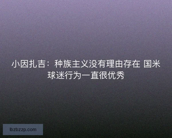 小因扎吉：种族主义没有理由存在 国米球迷行为一直很优秀