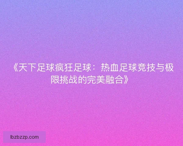 《天下足球疯狂足球：热血足球竞技与极限挑战的完美融合》